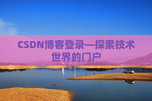 CSDN博客登录—探索技术世界的门户